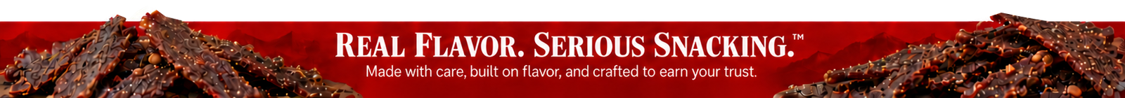 Real Flavor. Serious Snacking. Made with care, built on flavor, and crafted to earn your trust.